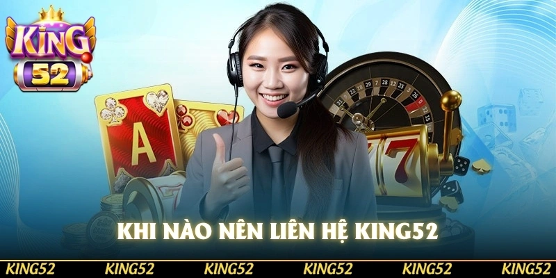Lúc nào thì bạn nên liên hệ với KING52